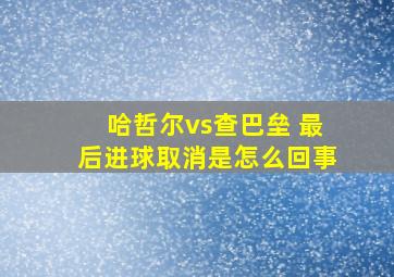 哈哲尔vs查巴垒 最后进球取消是怎么回事